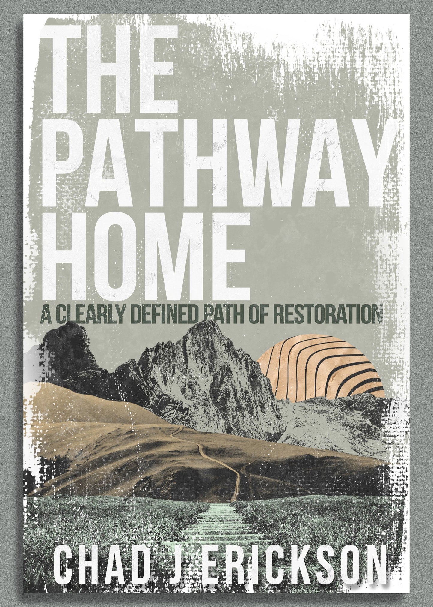 The Pathway Home: A clearly defined path of restoration by Chad Erickson (Guidebook also available)