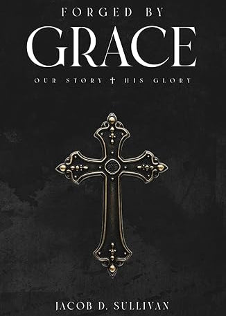 Forged By Grace: Our Story His Glory By Jacob Sullivan