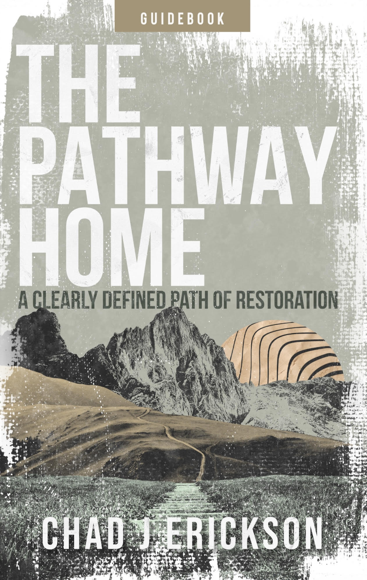 The Pathway Home: A clearly defined path of restoration by Chad Erickson (Guidebook also available)