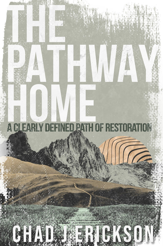 The Pathway Home: A clearly defined path of restoration by Chad Erickson (Guidebook also available)