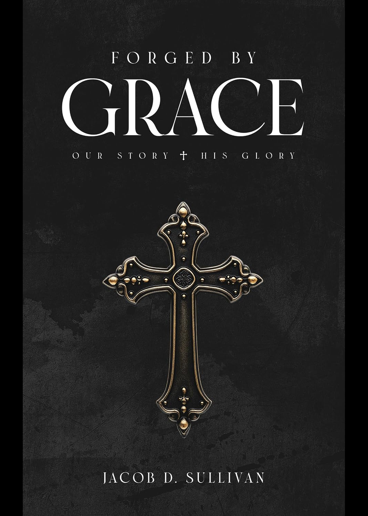 Forged By Grace: Our Story His Glory By Jacob Sullivan