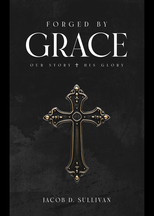 Forged By Grace: Our Story His Glory By Jacob Sullivan