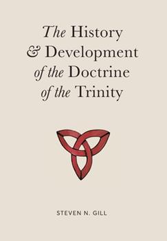 The History & Development of the Doctrine of the Trinity by Steven Gill